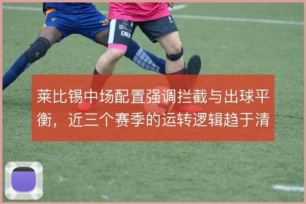 莱比锡中场配置强调拦截与出球平衡，近三个赛季的运转逻辑趋于清晰
