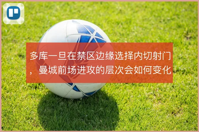 多库一旦在禁区边缘选择内切射门，曼城前场进攻的层次会如何变化