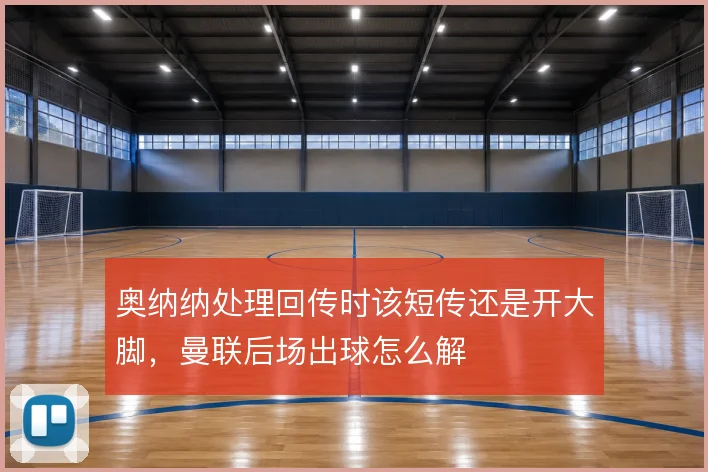 奥纳纳处理回传时该短传还是开大脚，曼联后场出球怎么解