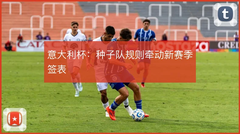 意大利杯：种子队规则牵动新赛季签表