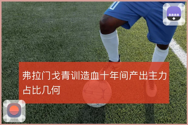 弗拉门戈青训造血十年间产出主力占比几何